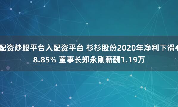 配资炒股平台入配资平台 杉杉股份2020年净利下滑48.85% 董事长郑永刚薪酬1.19万