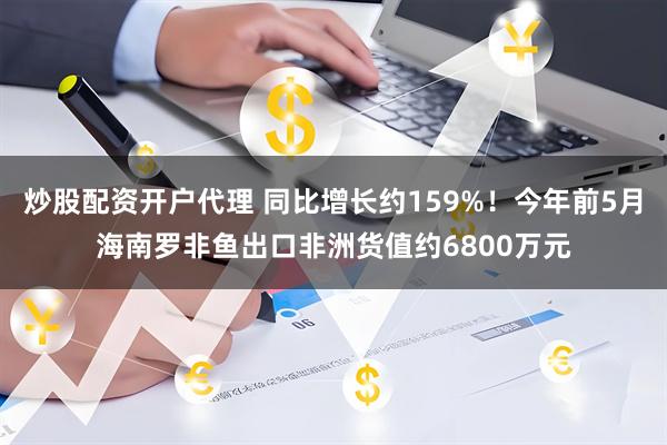 炒股配资开户代理 同比增长约159%！今年前5月海南罗非鱼出口非洲货值约6800万元
