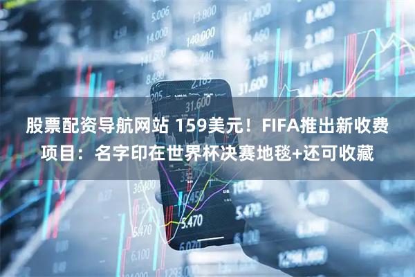 股票配资导航网站 159美元！FIFA推出新收费项目：名字印在世界杯决赛地毯+还可收藏