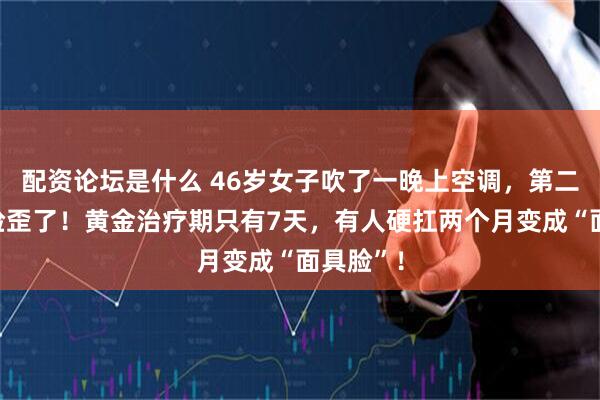 配资论坛是什么 46岁女子吹了一晚上空调，第二天一早脸歪了！黄金治疗期只有7天，有人硬扛两个月变成“面具脸”！